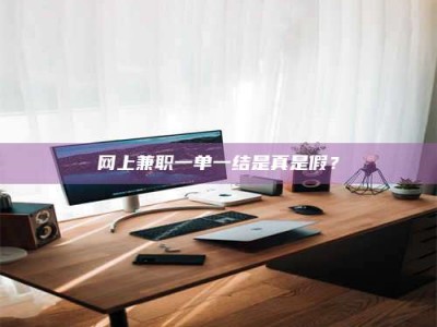 乐陵网上兼职一单一结是真是假？