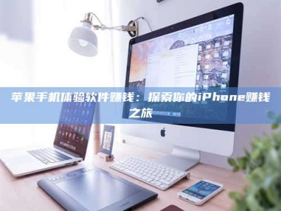 乐陵苹果手机体验软件赚钱：探索你的iPhone赚钱之旅