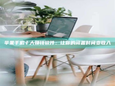 乐陵苹果手机十大赚钱软件：让你的闲置时间变收入