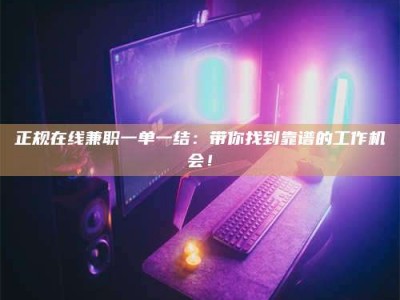 乐陵正规在线兼职一单一结：带你找到靠谱的工作机会！