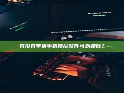 乐陵有没有苹果手机锁屏软件可以赚钱？