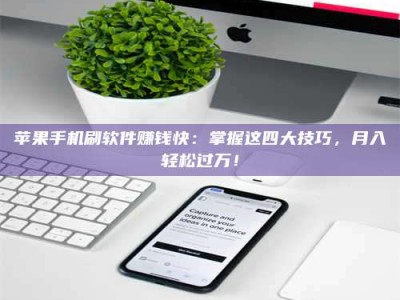乐陵苹果手机刷软件赚钱快：掌握这四大技巧，月入轻松过万！