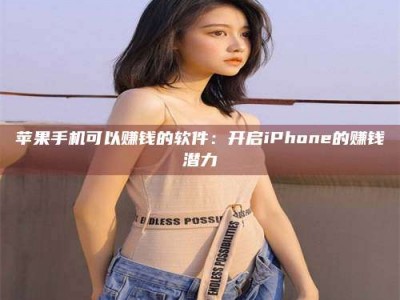 乐陵苹果手机可以赚钱的软件：开启iPhone的赚钱潜力