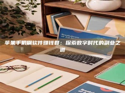 乐陵苹果手机刷软件赚钱群：探索数字时代的副业之道