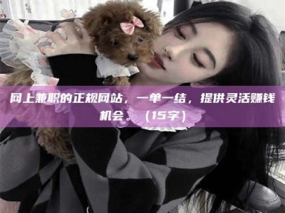 乐陵网上兼职的正规网站，一单一结，提供灵活赚钱机会。（15字）