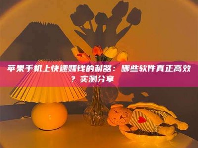乐陵苹果手机上快速赚钱的利器：哪些软件真正高效？实测分享🌟