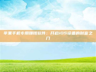 乐陵苹果手机专用赚钱软件：开启iOS设备的财富之门